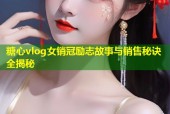 糖心vlog女銷冠勵志故事與銷售秘訣全揭秘